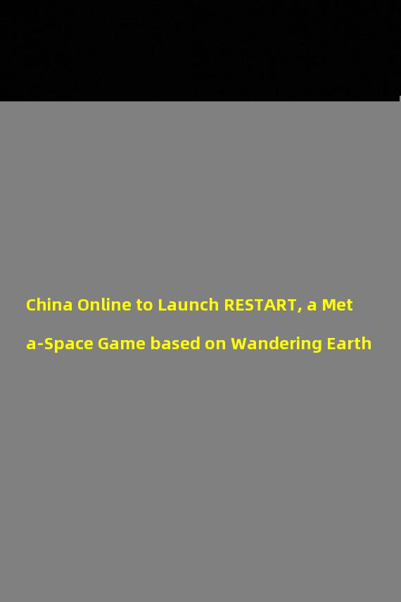 China Online to Launch RESTART, a Meta-Space Game based on Wandering Earth