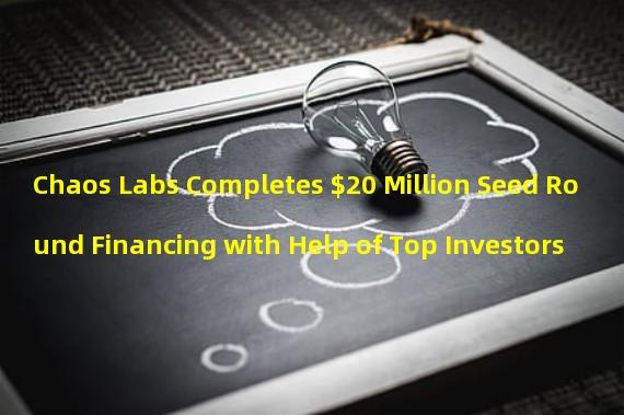 Chaos Labs Completes $20 Million Seed Round Financing with Help of Top Investors