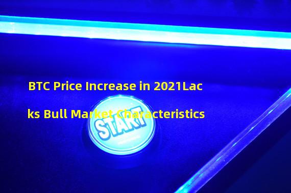 BTC Price Increase in 2021Lacks Bull Market Characteristics 