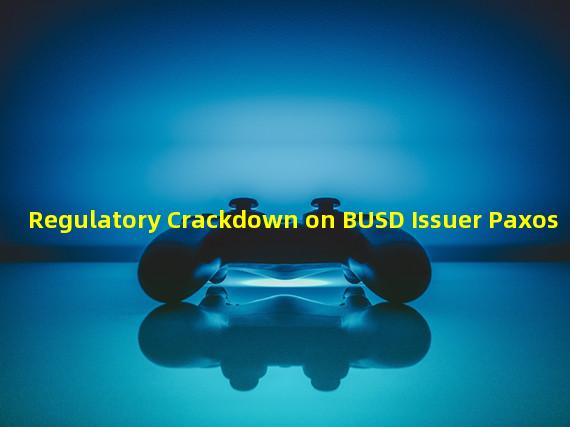 Regulatory Crackdown on BUSD Issuer Paxos