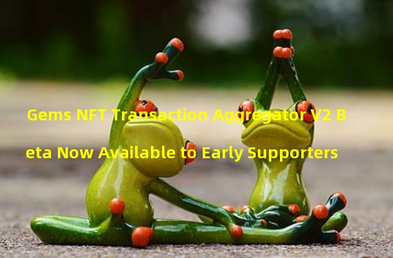 Gems NFT Transaction Aggregator V2 Beta Now Available to Early Supporters