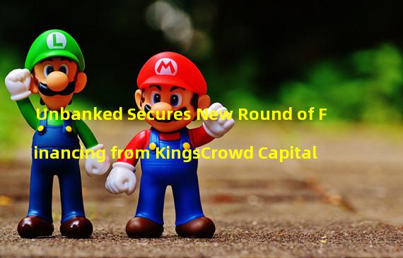 Unbanked Secures New Round of Financing from KingsCrowd Capital