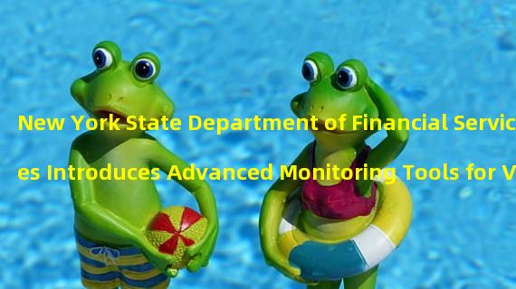 New York State Department of Financial Services Introduces Advanced Monitoring Tools for Virtual Currency Activities