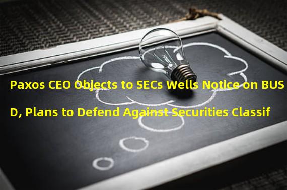 Paxos CEO Objects to SECs Wells Notice on BUSD, Plans to Defend Against Securities Classification
