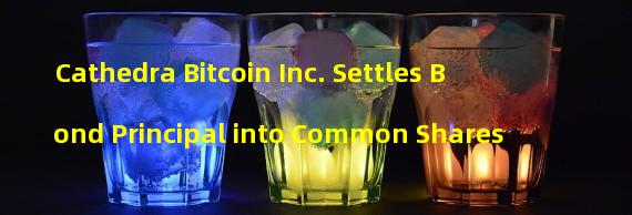 Cathedra Bitcoin Inc. Settles Bond Principal into Common Shares