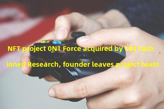 NFT project 0N1 Force acquired by Old Fashioned Research, founder leaves project team