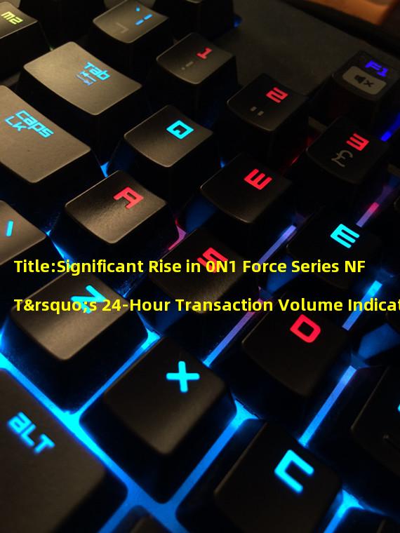 Title:Significant Rise in 0N1 Force Series NFT’s 24-Hour Transaction Volume Indicates Market Growth