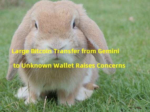 Large Bitcoin Transfer from Gemini to Unknown Wallet Raises Concerns