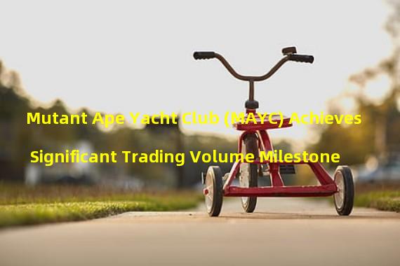 Mutant Ape Yacht Club (MAYC) Achieves Significant Trading Volume Milestone