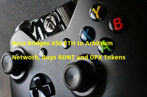Arca Bridges 450 ETH to Arbitrum Network, Buys RDNT and DPX Tokens
