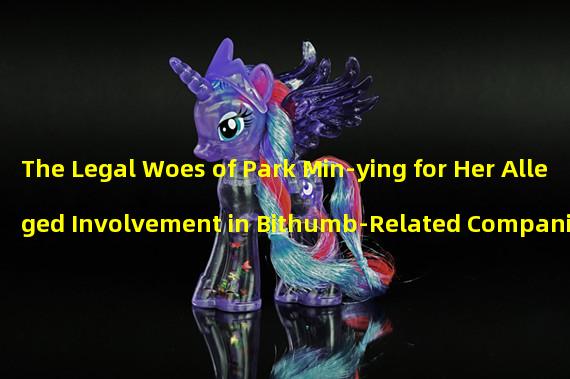 The Legal Woes of Park Min-ying for Her Alleged Involvement in Bithumb-Related Companies