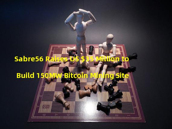 Sabre56 Raises US $35 Million to Build 150MW Bitcoin Mining Site
