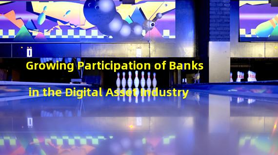 Growing Participation of Banks in the Digital Asset Industry