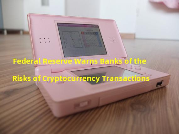 Federal Reserve Warns Banks of the Risks of Cryptocurrency Transactions