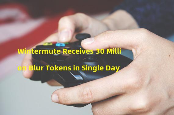 Wintermute Receives 30 Million Blur Tokens in Single Day