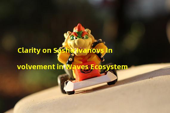 Clarity on Sasha Ivanovs Involvement in Waves Ecosystem