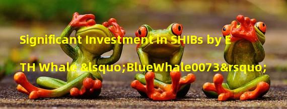 Significant Investment in SHIBs by ETH Whale ‘BlueWhale0073’