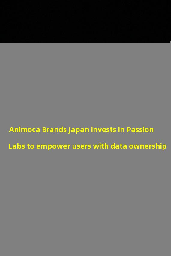 Animoca Brands Japan invests in Passion Labs to empower users with data ownership