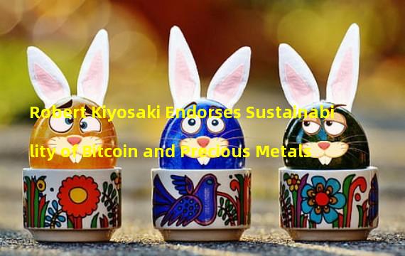 Robert Kiyosaki Endorses Sustainability of Bitcoin and Precious Metals