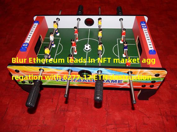 Blur Ethereum leads in NFT market aggregation with 6277.17 ETH destruction