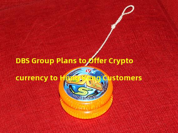 DBS Group Plans to Offer Cryptocurrency to Hong Kong Customers