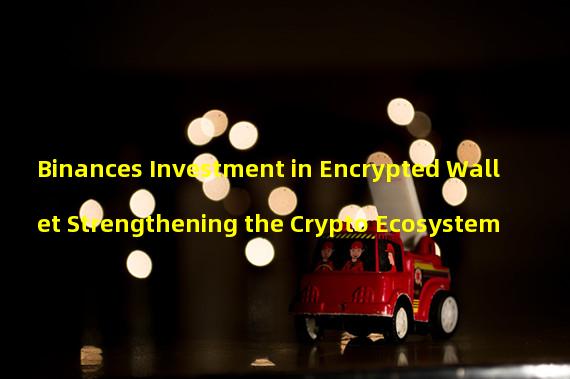 Binances Investment in Encrypted Wallet Strengthening the Crypto Ecosystem