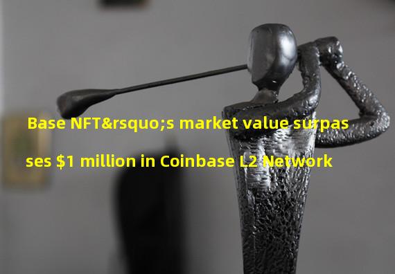 Base NFT’s market value surpasses $1 million in Coinbase L2 Network 