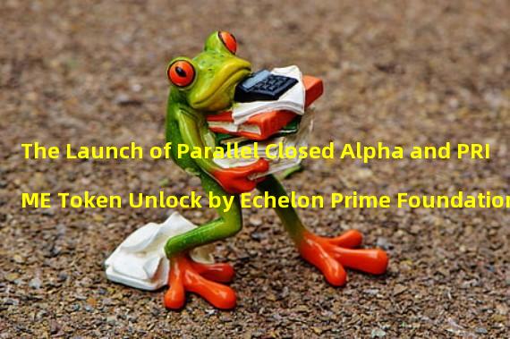 The Launch of Parallel Closed Alpha and PRIME Token Unlock by Echelon Prime Foundation