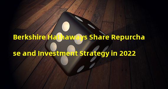 Berkshire Hathaways Share Repurchase and Investment Strategy in 2022