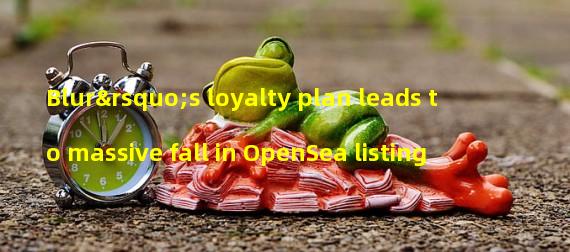 Blur’s loyalty plan leads to massive fall in OpenSea listing