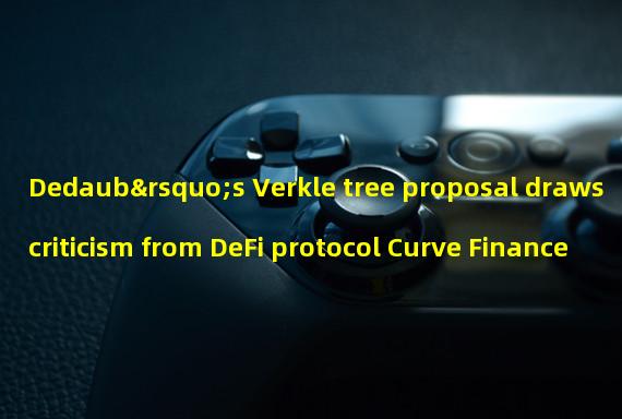 Dedaub’s Verkle tree proposal draws criticism from DeFi protocol Curve Finance