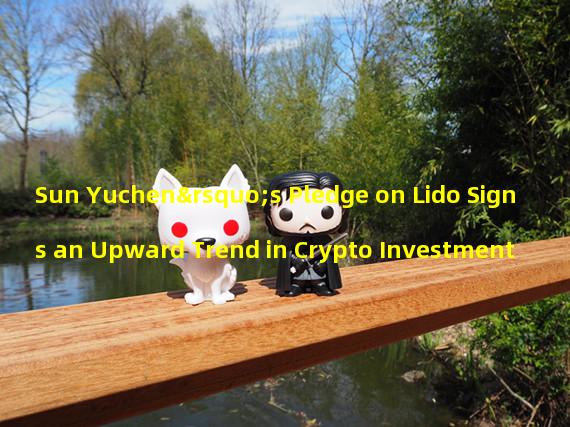 Sun Yuchen’s Pledge on Lido Signs an Upward Trend in Crypto Investment 