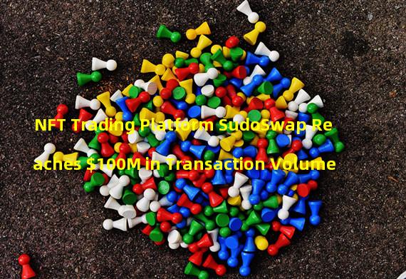 NFT Trading Platform SudoSwap Reaches $100M in Transaction Volume