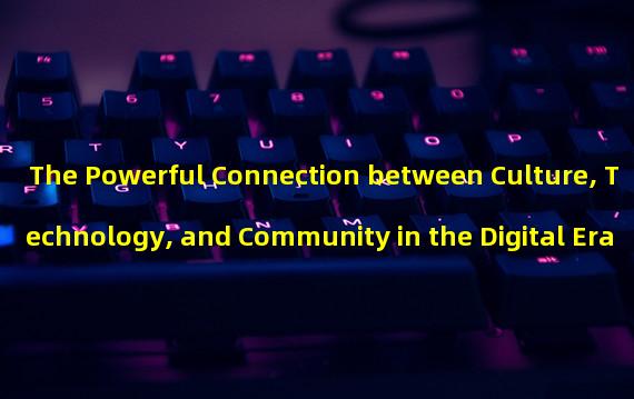 The Powerful Connection between Culture, Technology, and Community in the Digital Era