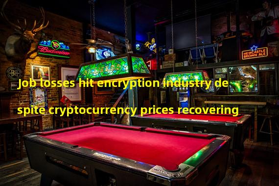 Job losses hit encryption industry despite cryptocurrency prices recovering