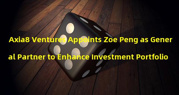 Axia8 Ventures Appoints Zoe Peng as General Partner to Enhance Investment Portfolio