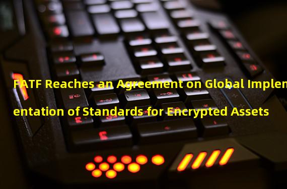 FATF Reaches an Agreement on Global Implementation of Standards for Encrypted Assets 