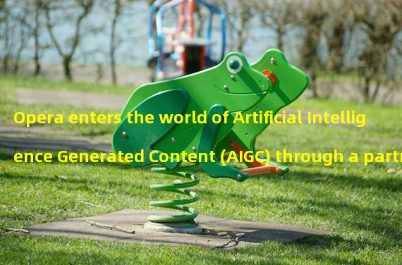 Opera enters the world of Artificial Intelligence Generated Content (AIGC) through a partnership with OpenAI