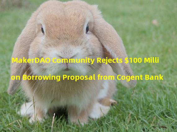 MakerDAO Community Rejects $100 Million Borrowing Proposal from Cogent Bank