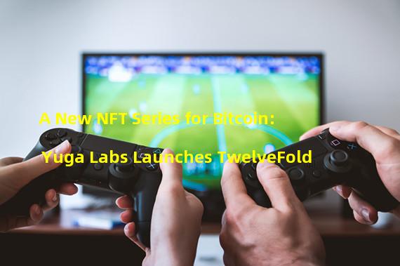 A New NFT Series for Bitcoin: Yuga Labs Launches TwelveFold