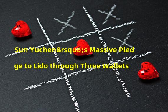 Sun Yuchen’s Massive Pledge to Lido through Three Wallets