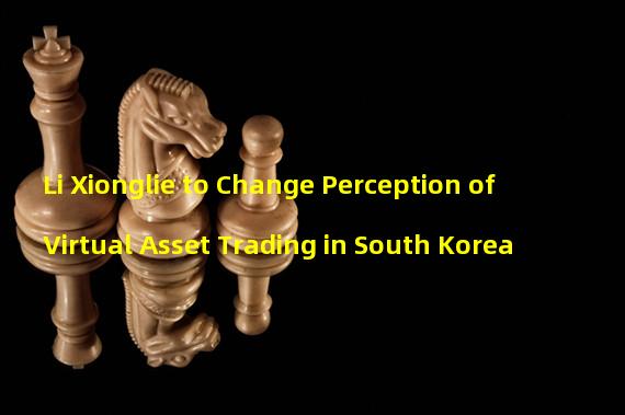 Li Xionglie to Change Perception of Virtual Asset Trading in South Korea