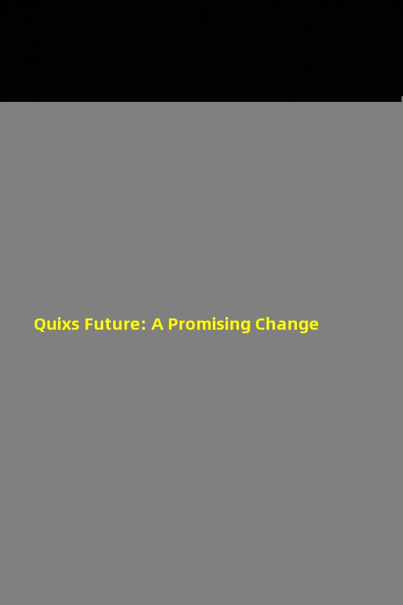 Quixs Future: A Promising Change