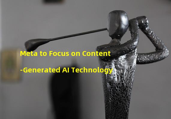 Meta to Focus on Content-Generated AI Technology