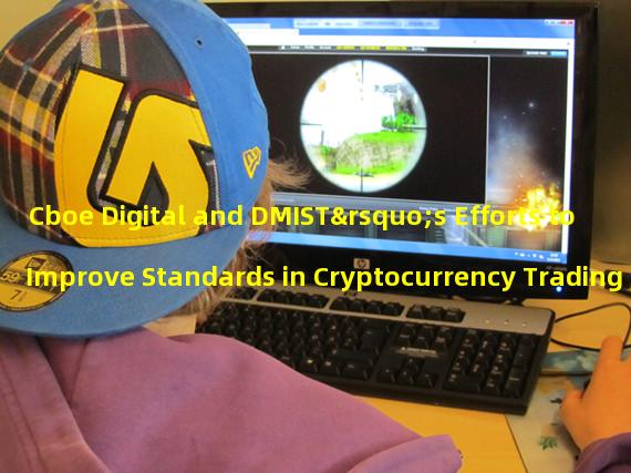 Cboe Digital and DMIST’s Efforts to Improve Standards in Cryptocurrency Trading