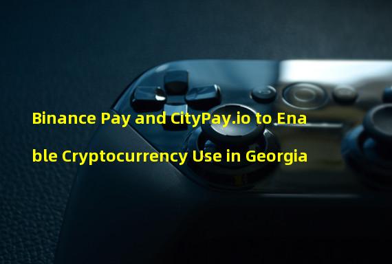 Binance Pay and CityPay.io to Enable Cryptocurrency Use in Georgia