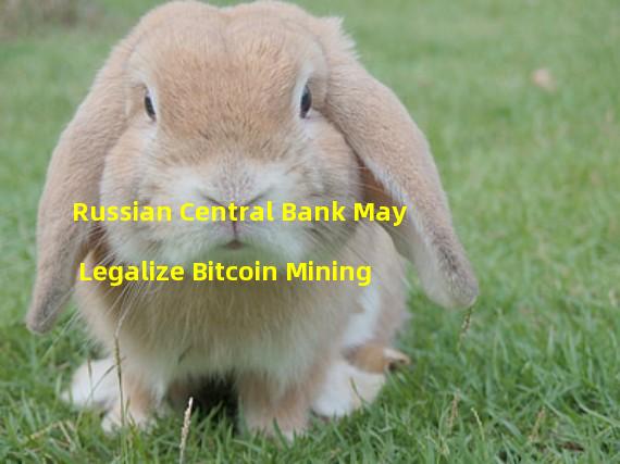 Russian Central Bank May Legalize Bitcoin Mining 