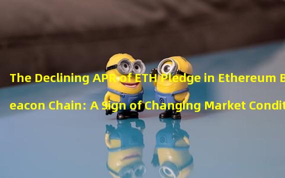 The Declining APR of ETH Pledge in Ethereum Beacon Chain: A Sign of Changing Market Conditions?