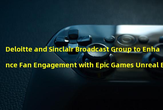 Deloitte and Sinclair Broadcast Group to Enhance Fan Engagement with Epic Games Unreal Engine