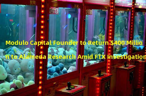 Modulo Capital Founder to Return $400 Million to Alameda Research Amid FTX Investigation 